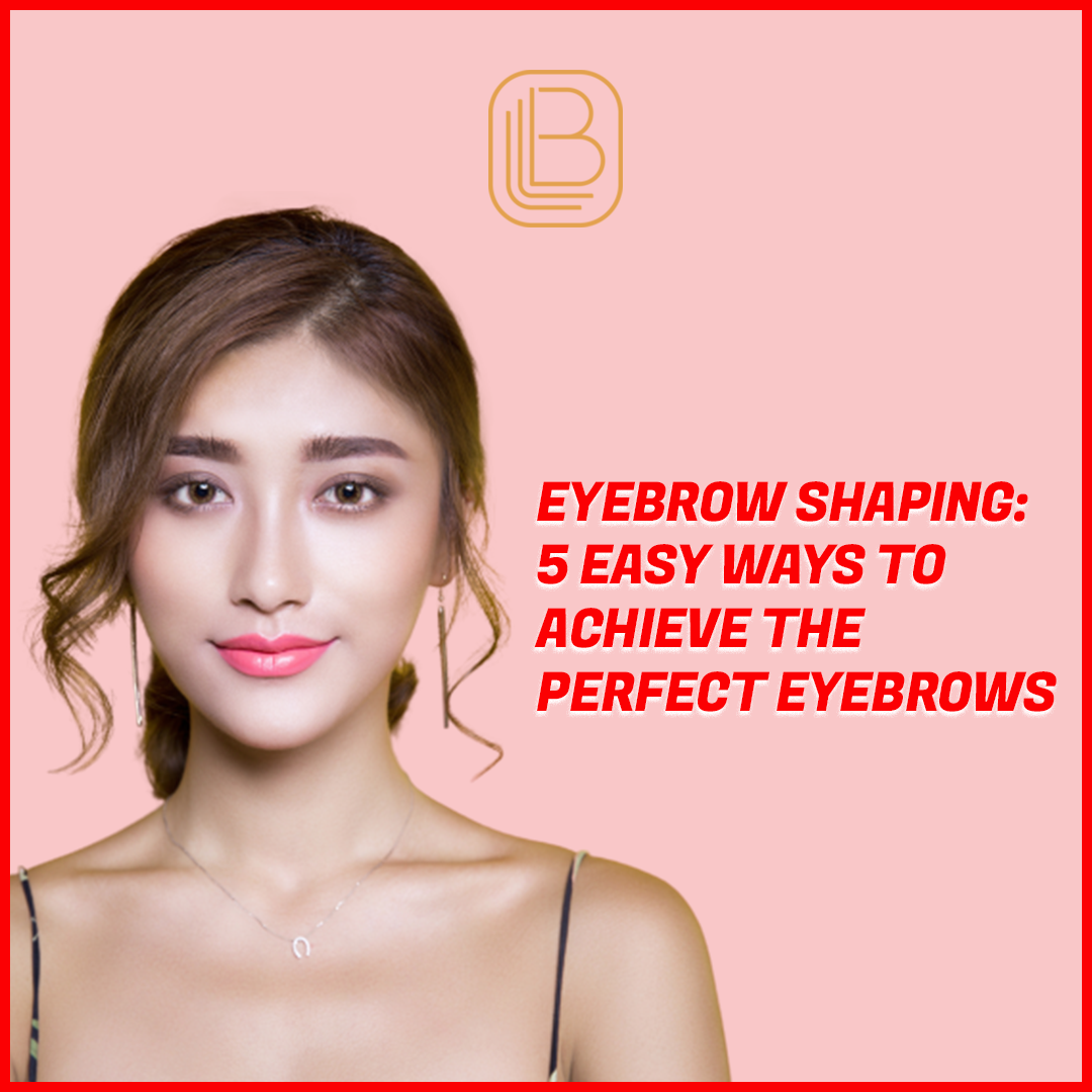 EYEBROW SHAPING: 5 EASY WAYS TO ACHIEVE THE PERFECT EYEBROWS