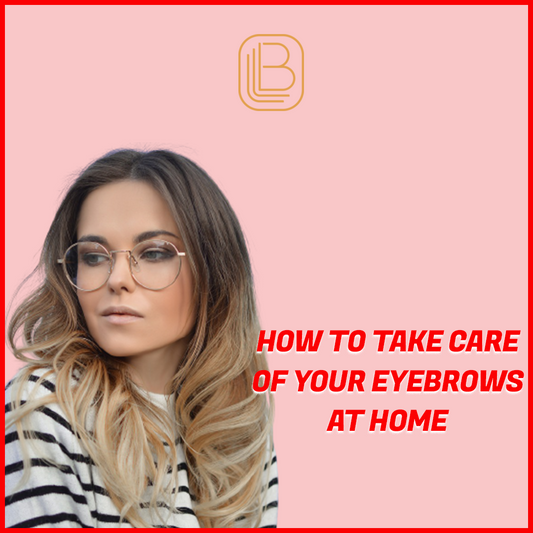HOW TO TAKE CARE OF YOUR EYEBROWS AT HOME